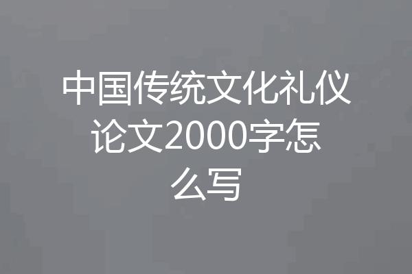 中国传统文化礼仪论文2000字怎么写