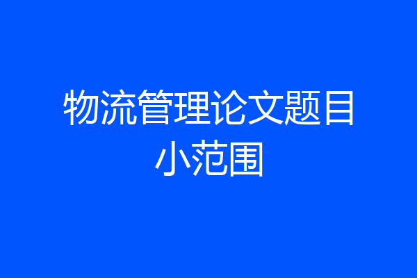 物流管理论文题目小范围