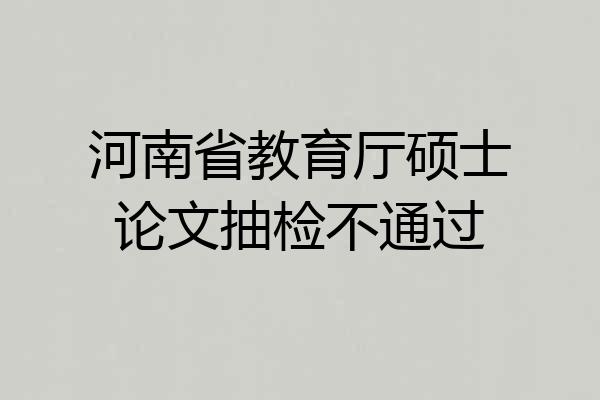 河南省教育厅硕士论文抽检不通过