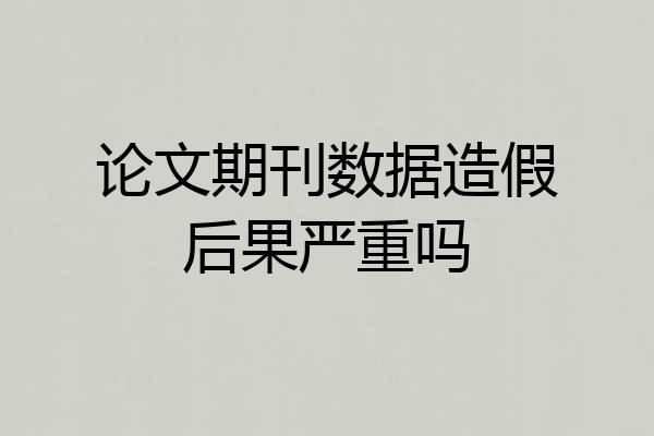 论文期刊数据造假后果严重吗
