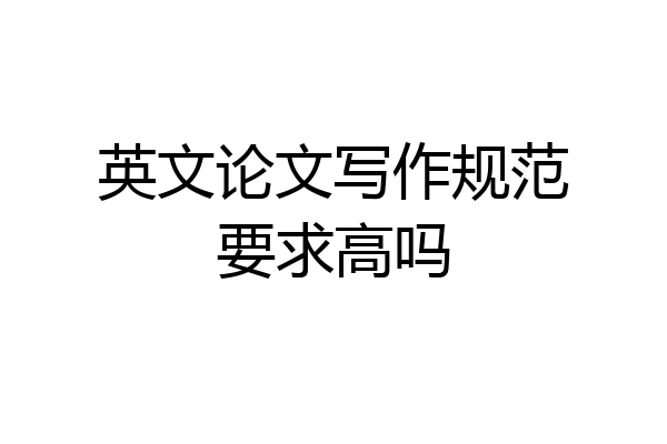 英文论文写作规范要求高吗