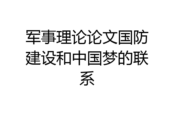 军事理论论文国防建设和中国梦的联系