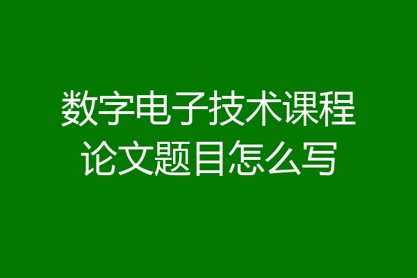 数字电子技术课程论文题目怎么写