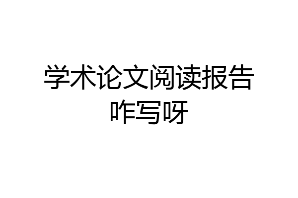 学术论文阅读报告咋写呀