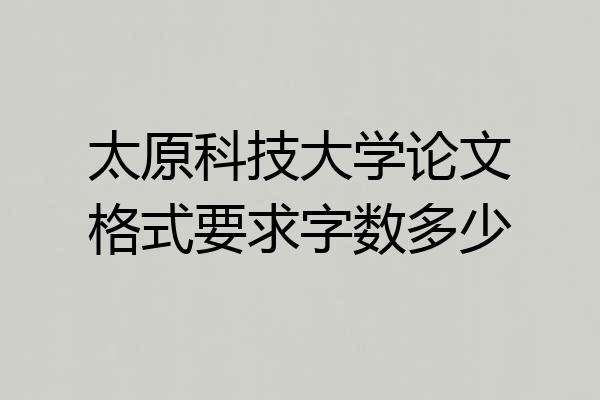 太原科技大学论文格式要求字数多少