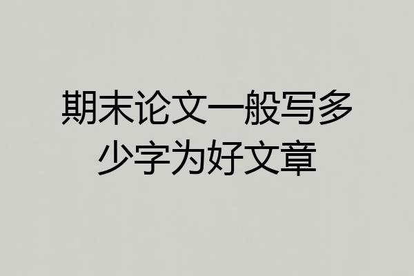 期末论文一般写多少字为好文章