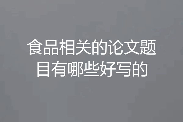 食品相关的论文题目有哪些好写的