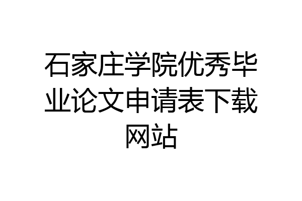 石家庄学院优秀毕业论文申请表下载网站