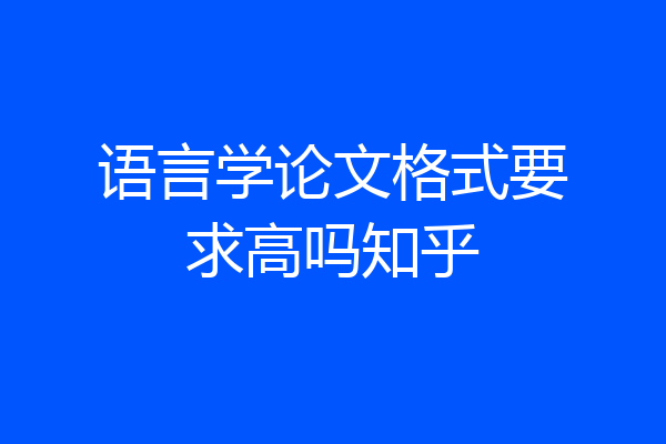 语言学论文格式要求高吗知乎