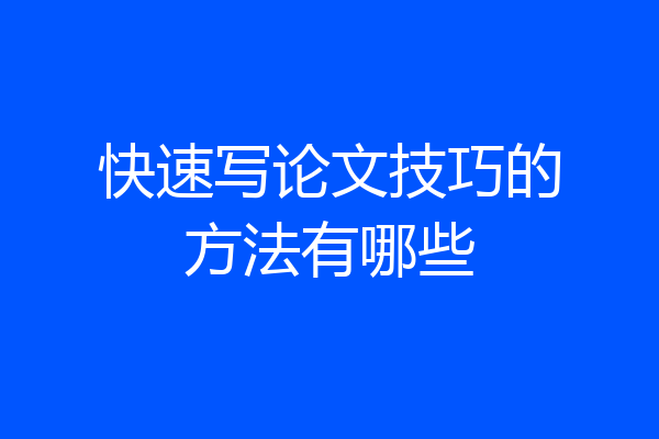 快速写论文技巧的方法有哪些