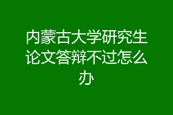 内蒙古大学研究生论文答辩不过怎么办