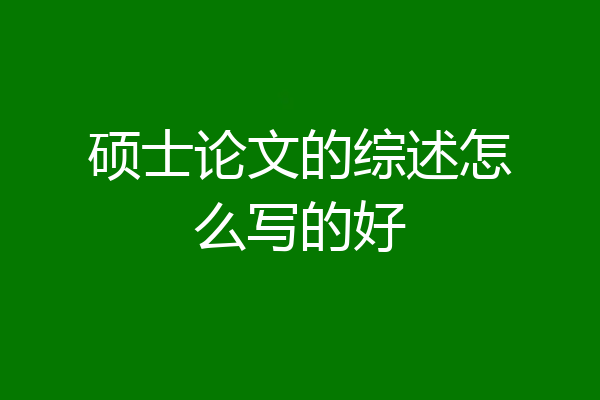 硕士论文的综述怎么写的好