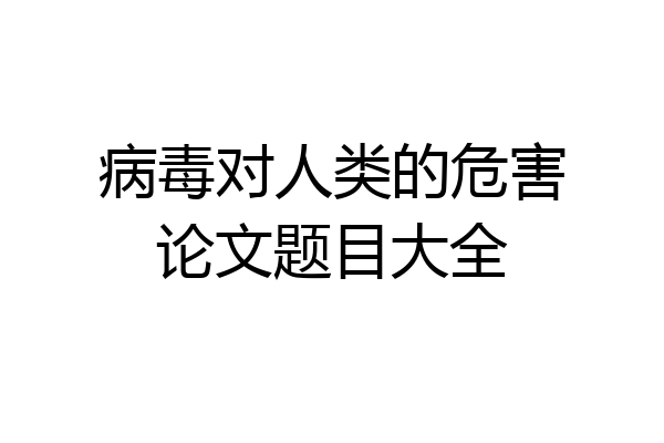 病毒对人类的危害论文题目大全