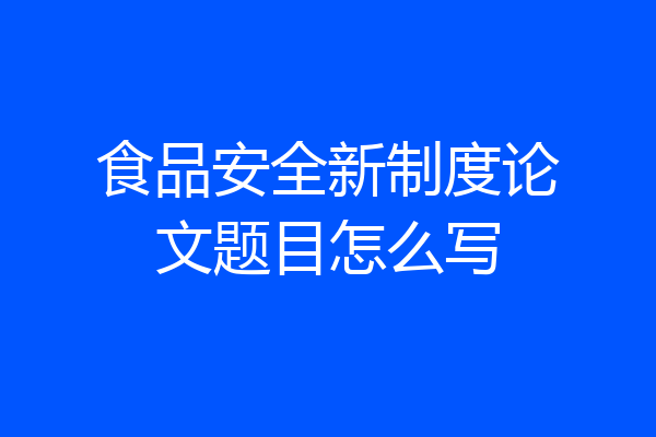 食品安全新制度论文题目怎么写