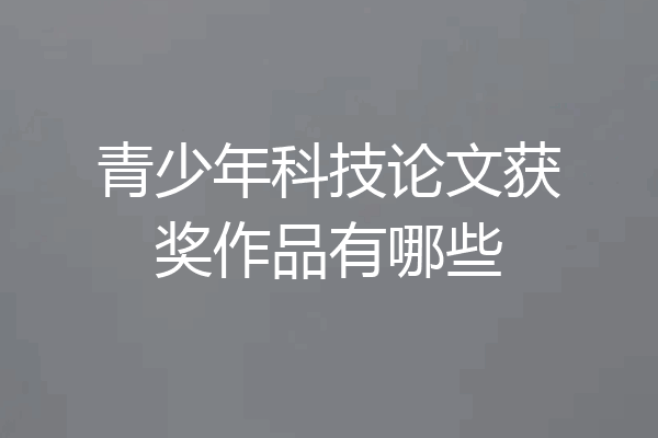 青少年科技论文获奖作品有哪些