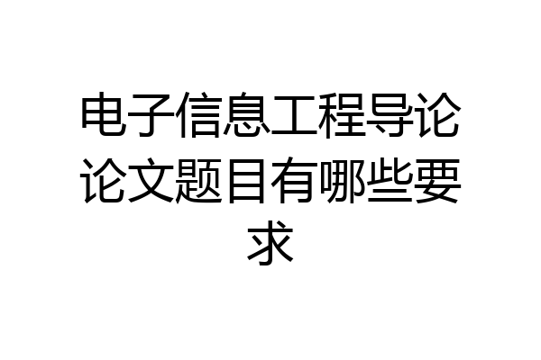 电子信息工程导论论文题目有哪些要求