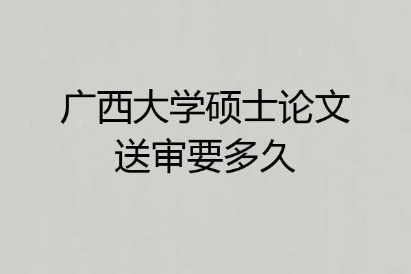 广西大学硕士论文送审要多久
