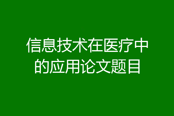 信息技术在医疗中的应用论文题目