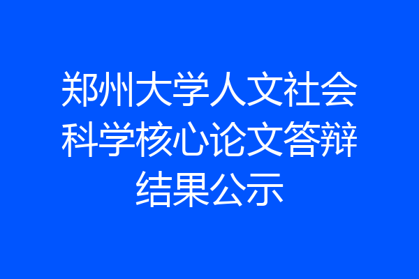 郑州大学人文社会科学核心论文答辩结果公示