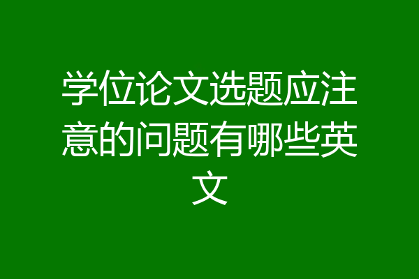学位论文选题应注意的问题有哪些英文