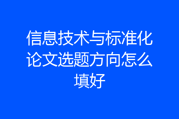 信息技术与标准化论文选题方向怎么填好