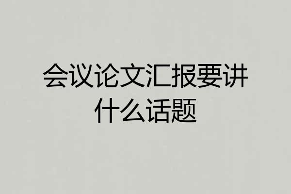 会议论文汇报要讲什么话题