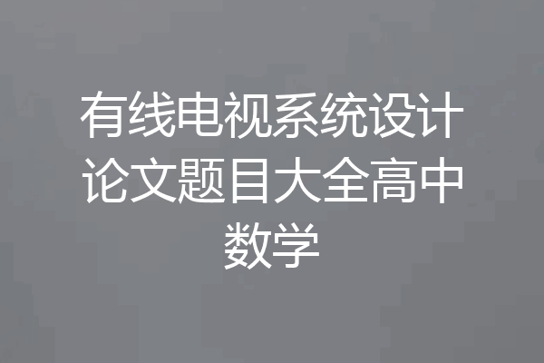 有线电视系统设计论文题目大全高中数学