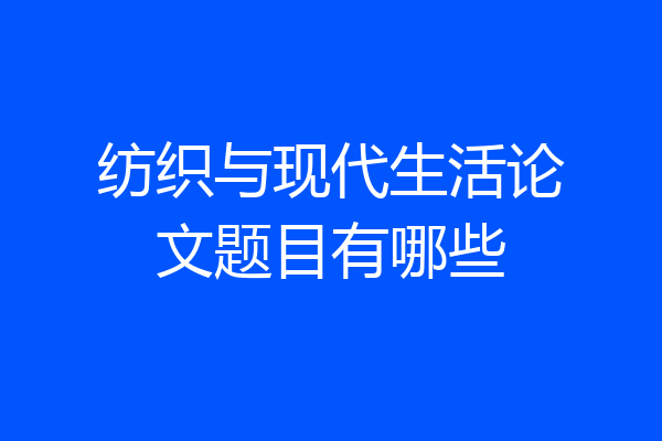 纺织与现代生活论文题目有哪些