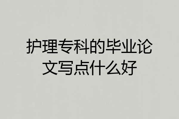 护理专科的毕业论文写点什么好