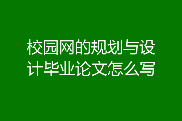 校园网的规划与设计毕业论文怎么写