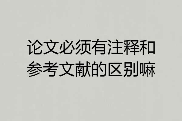 论文必须有注释和参考文献的区别嘛