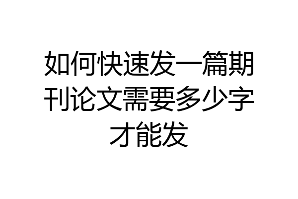 如何快速发一篇期刊论文需要多少字才能发