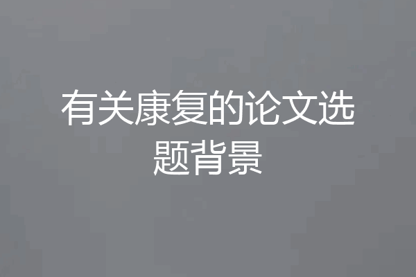 有关康复的论文选题背景