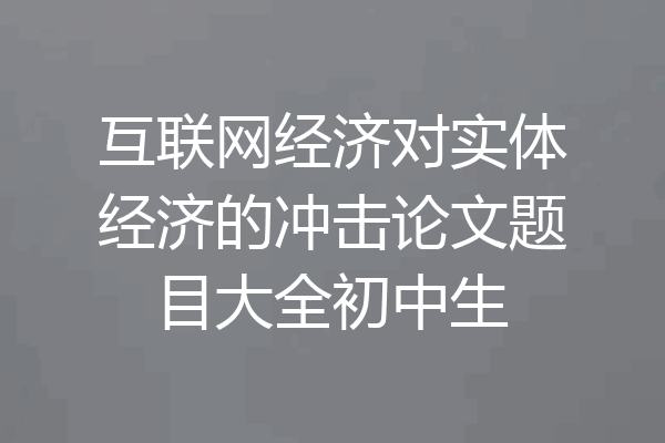 互联网经济对实体经济的冲击论文题目大全初中生