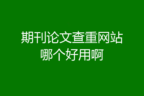 期刊论文查重网站哪个好用啊