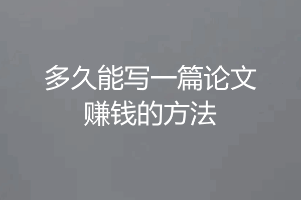 多久能写一篇论文赚钱的方法
