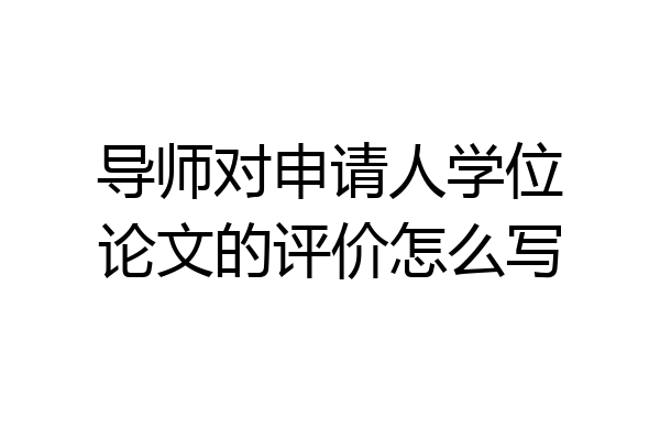 导师对申请人学位论文的评价怎么写
