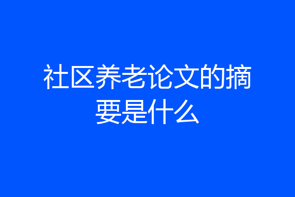 社区养老论文的摘要是什么