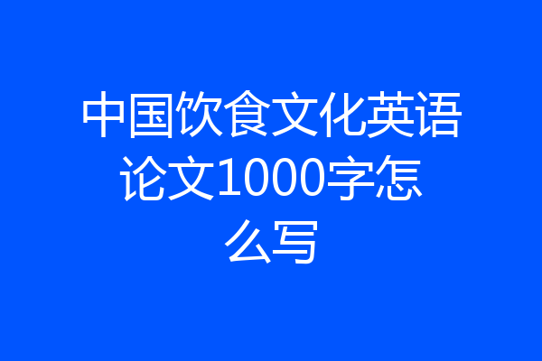 中国饮食文化英语论文1000字怎么写