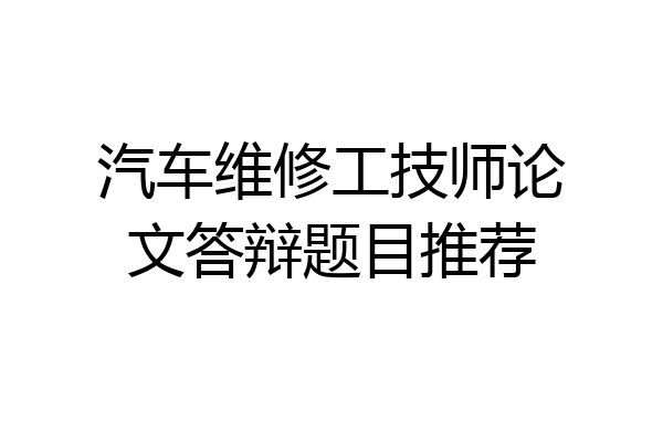 汽车维修工技师论文答辩题目推荐