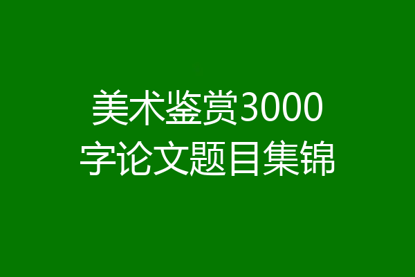美术鉴赏3000字论文题目集锦