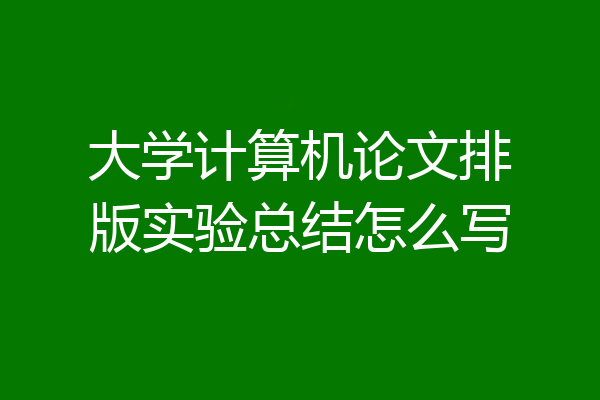 大学计算机论文排版实验总结怎么写