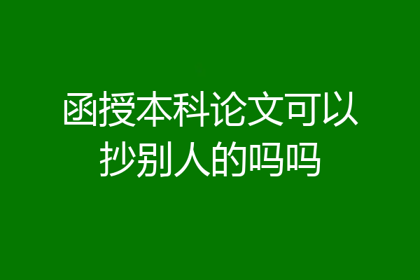 函授本科论文可以抄别人的吗吗