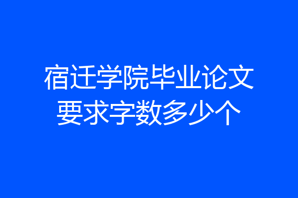 宿迁学院毕业论文要求字数多少个