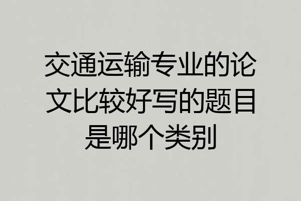 交通运输专业的论文比较好写的题目是哪个类别