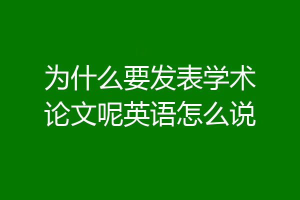 为什么要发表学术论文呢英语怎么说