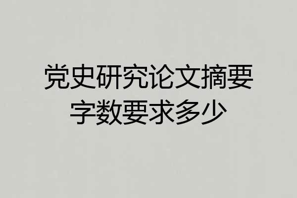 党史研究论文摘要字数要求多少