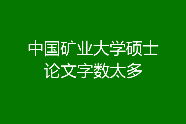 中国矿业大学硕士论文字数太多