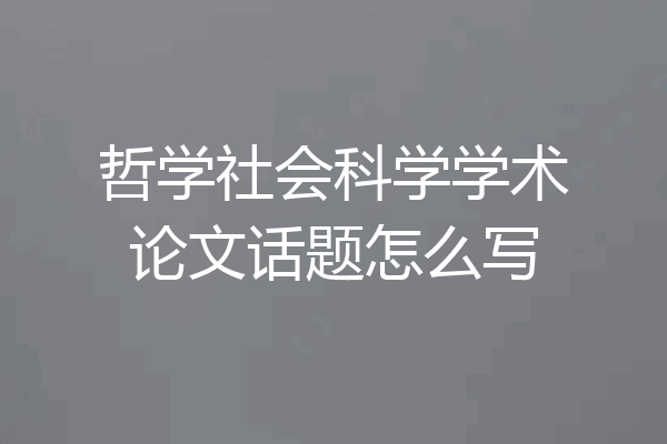 哲学社会科学学术论文话题怎么写