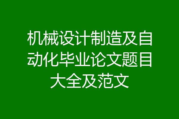 机械设计制造及自动化毕业论文题目大全及范文